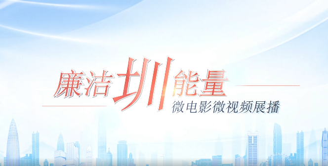 “廉洁圳能量”微电影微视频展播④-⑥ 
